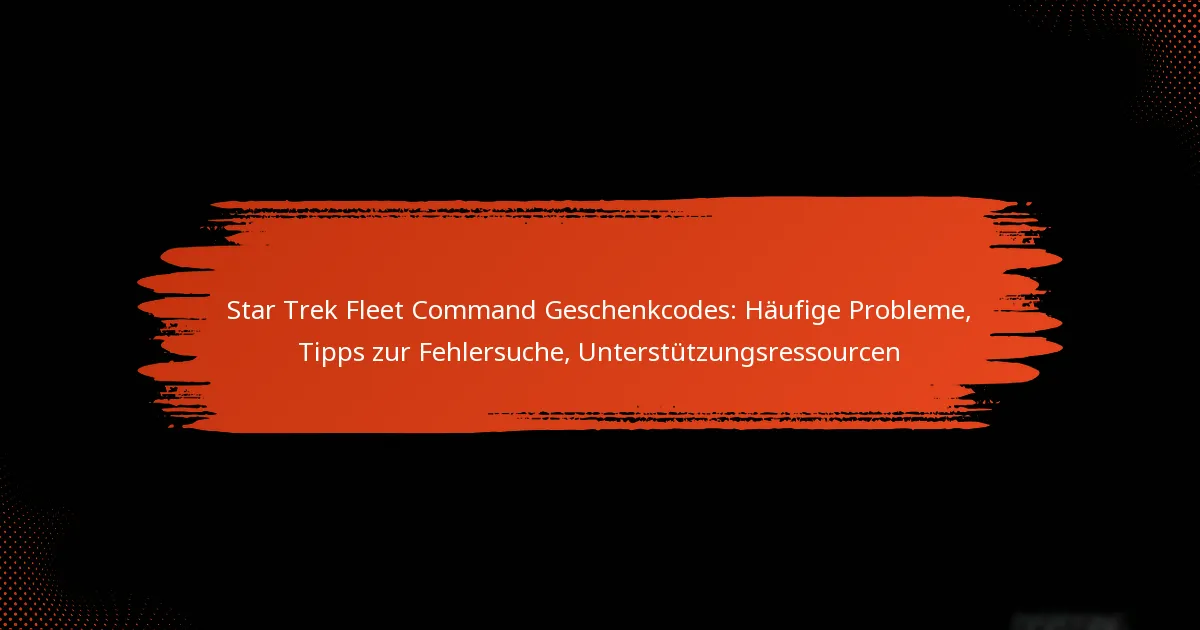 Star Trek Fleet Command Geschenkcodes: Häufige Probleme, Tipps zur Fehlersuche, Unterstützungsressourcen
