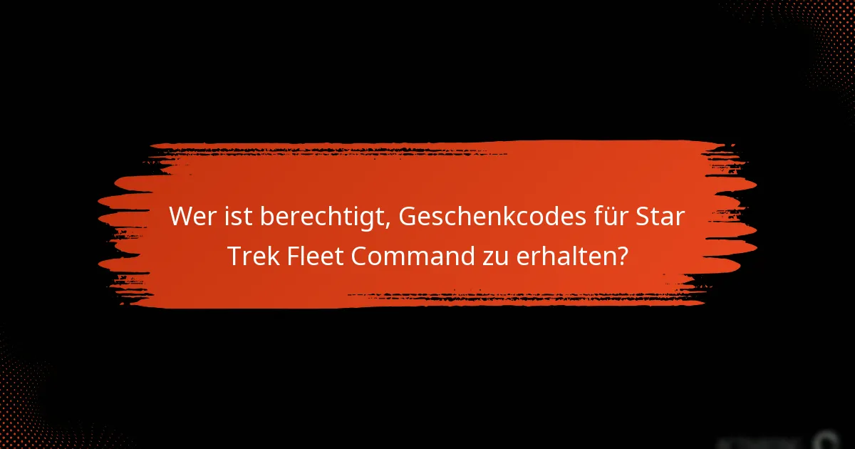 Wer ist berechtigt, Geschenkcodes für Star Trek Fleet Command zu erhalten?